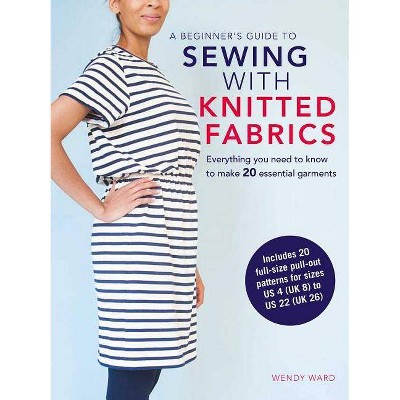 A Beginner's Guide to Sewing with Knitted Fabrics - by  Wendy Ward (Paperback)