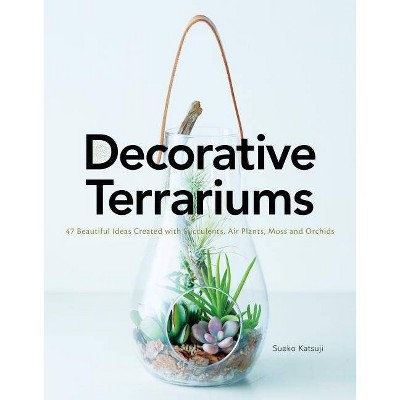 Decorative Terrariums: 47 Beautiful Ideas Created with Succulents, Air Plants, Moss and Orchids - by  Sueko Katsuji (Paperback)