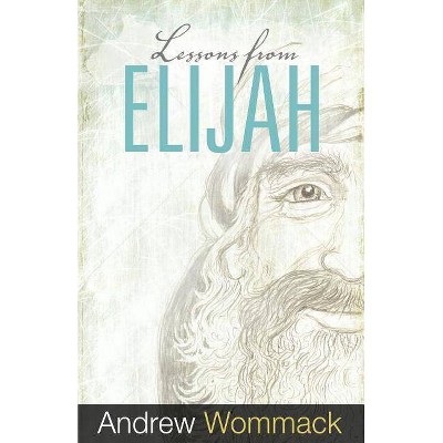 Lessons from Elijah - by  Andrew Wommack (Paperback)