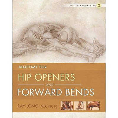 Anatomy for Hip Openers and Forward Bends - (Yoga Mat Companion) by  Ray Long (Paperback)