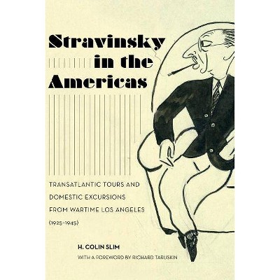 Stravinsky in the Americas, 23 - (California Studies in 20th-Century Music) Annotated by  H Colin Slim (Hardcover)