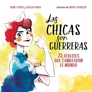 Las Chicas Son Guerreras / Women Are Warriors: 25 Rebels Who Changed the World - by  Irene Cívico (Hardcover) - 1 of 1