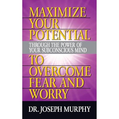 Maximize Your Potential Through the Power of Your Subconscious Mind to Overcome Fear and Worry - by  Joseph Murphy (Paperback)