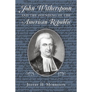 John Witherspoon and the Founding of the American Republic - by  Jeffry H Morrison (Paperback) - 1 of 1