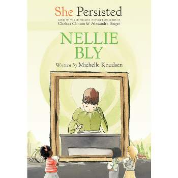 She Persisted: Nellie Bly - by  Michelle Knudsen & Chelsea Clinton (Paperback)
