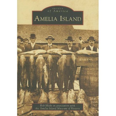 Amelia Island - (Images of America (Arcadia Publishing)) by  Rob Hicks & Amelia Island Museum of History (Paperback)