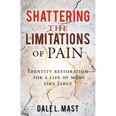 Shattering the Limitations Of Pain - by  Dale L Mast (Paperback)