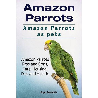 Amazon Parrots. Amazon Parrots as pets. Amazon Parrots Pros and Cons, Care, Housing, Diet and Health. - by  Roger Rodendale (Paperback)