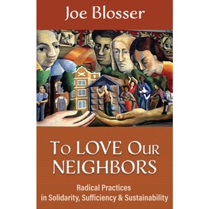 To Love Our Neighbors: Radical Practices in Solidarity, Sufficiency, and Sustainability - by  Joe Blosser (Paperback) - 1 of 1