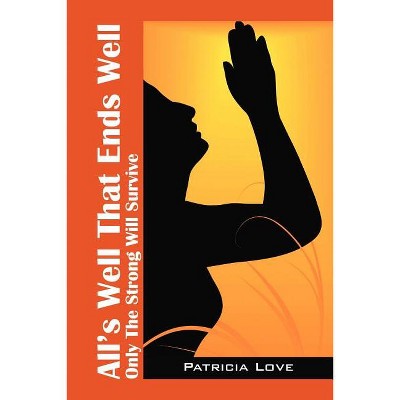All's Well That End's Well - by  Patricia Love (Paperback)