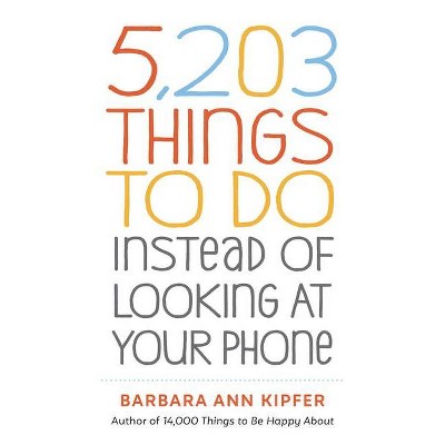 5,203 Things to Do Instead of Looking at Your Phone - by  Barbara Ann Kipfer (Paperback)