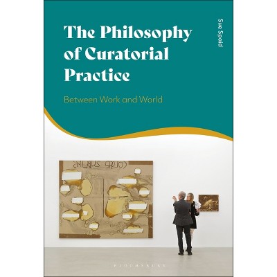 The Philosophy of Curatorial Practice - by  Sue Spaid (Paperback)