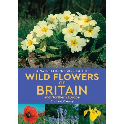 A Naturalist's Guide to Wild Flowers of Britain & Northern Europe - 3rd Edition by  Andrew Cleave (Paperback)