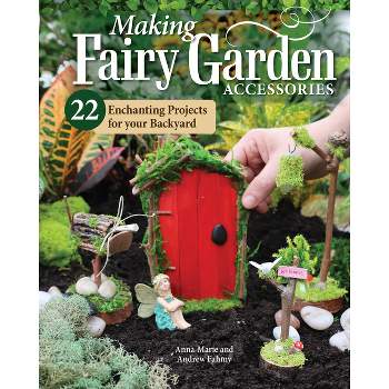 Making Fairy Garden Accessories - by  Anna-Marie Fahmy & Andrew Fahmy (Paperback)