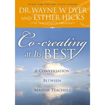 Co-Creating at Its Best - by  Wayne W Dyer & Esther Hicks (Paperback)