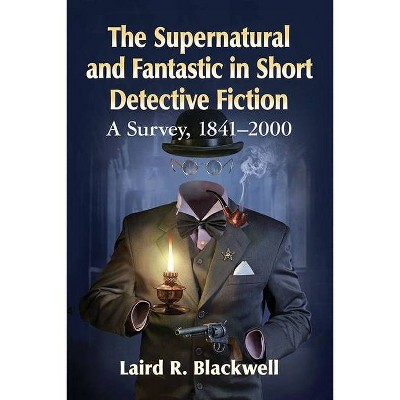 The Supernatural and Fantastic in Short Detective Fiction - by  Laird R Blackwell (Paperback)