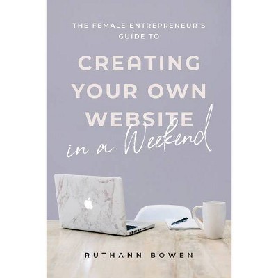 The Female Entrepreneur's Guide to Creating Your Own Website in a Weekend - by  Ruthann Bowen (Paperback)