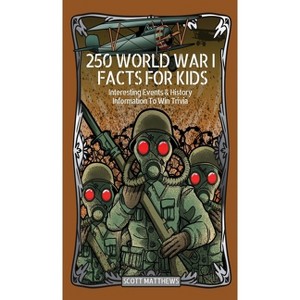 250 World War 1 Facts For Kids - Interesting Events & History Information To Win Trivia - by  Scott Matthews (Hardcover) - 1 of 1