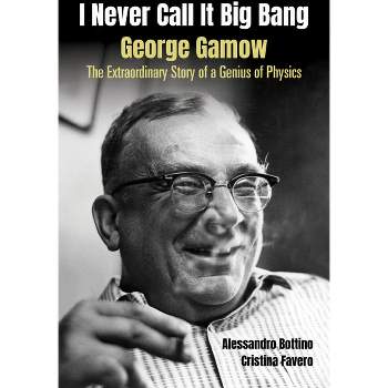 I Never Call It Big Bang - George Gamow: The Extraordinary Story of a Genius of Physics - by  Alessandro Bottino & Cristina Favero (Hardcover)