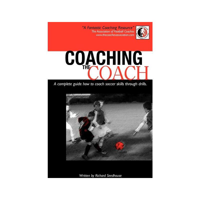 Coaching the Coach - A Complete Guide How to Coach Soccer Skills Through Drills - by  Richard Seedhouse (Paperback), 1 of 2