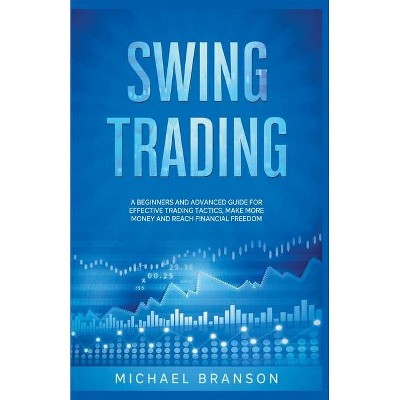 Swing Trading A Beginners And Advanced Guide For Effective Trading Tactics, Make More Money And Reach Financial Freedom - by  Michael Branson