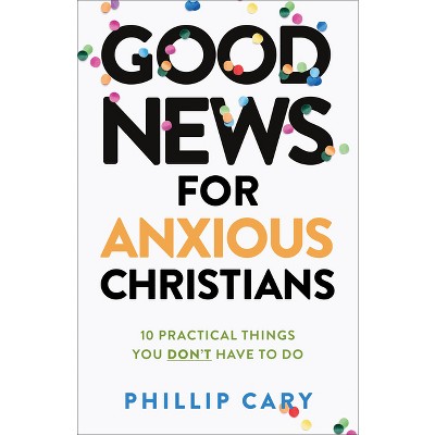 Good News for Anxious Christians, Expanded Ed. - by  Phillip Cary (Paperback)