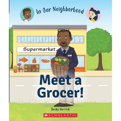 Meet a Grocer! (in Our Neighborhood) (Library Edition) - (In Our Neighborhood) by  Becky Herrick (Hardcover)