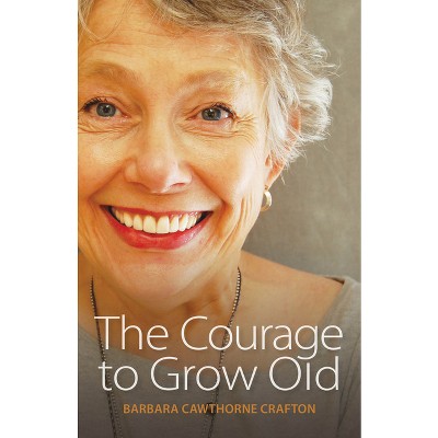 The Courage to Grow Old - by  Barbara Cawthorne Crafton (Paperback)