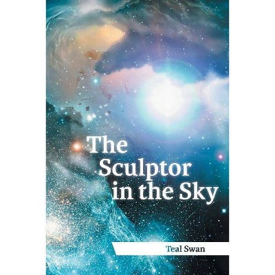 The Sculptor in the Sky - by  Teal Scott & Teal Swan (Paperback)