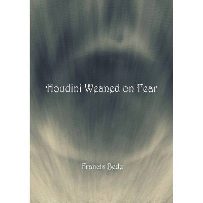 Houdini Weaned on Fear - poems - by  Francis Bede (Paperback)