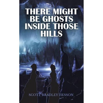 There Might Be Ghosts Inside Those Hills - by  Scott Bradley Hesson (Paperback)