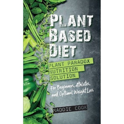 Plant Based Diet Plant Paradox Nutrition Solution for Beginners, Athletes, and Optimal Weight Loss - by  Maddie Cook (Paperback)