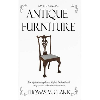 A Masterclass in Antique Furniture - by  Thomas M Clark (Hardcover)