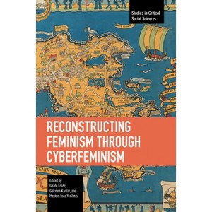 Reconstructing Feminism Through Cyberfeminism - (Studies in Critical Social Sciences) by  Gözde Ersöz & Gökmen Kantar & Meltem &#304 & nce Yenilmez - 1 of 1