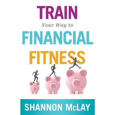 Train Your Way to Financial Fitness - by  Shannon McLay (Paperback)