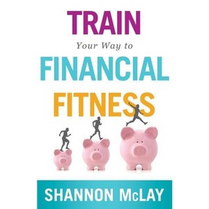 Train Your Way to Financial Fitness - by  Shannon McLay (Paperback) - 1 of 1