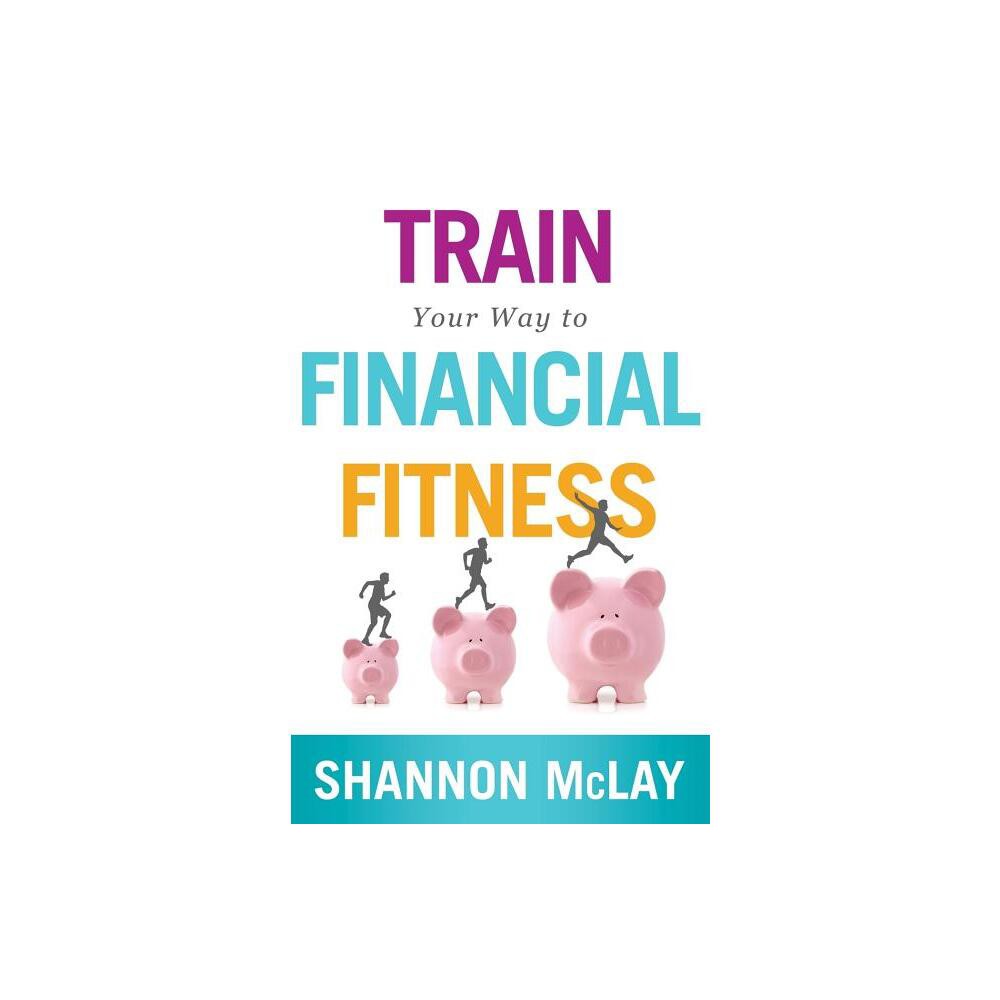 Train Your Way to Financial Fitness - by Shannon McLay (Paperback)