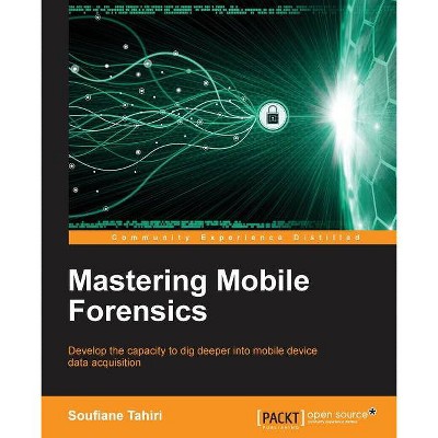 Mastering Mobile Forensics - by  Soufiane Tahiri (Paperback)