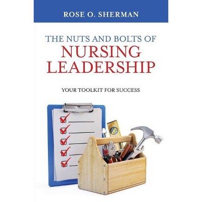 The Nuts and Bolts of Nursing Leadership - by  Rose O Sherman (Paperback)