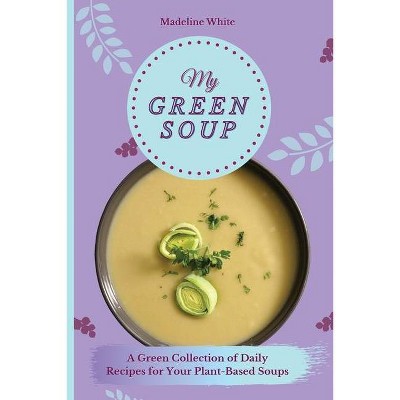 My Green Soup - by  Madeline White (Paperback)