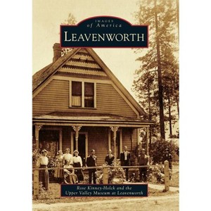 Leavenworth - (Images of America) by  Rose Kinney-Holck & Upper Valley Museum at Leavenworth (Paperback) - 1 of 1