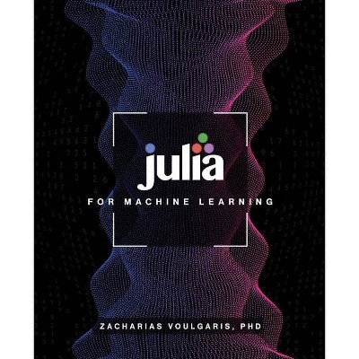 Julia for Machine Learning - by  Zacharias Voulgaris (Paperback)