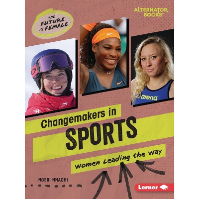 Changemakers in Sports - (The Future Is Female (Alternator Books (R))) by  Ngeri Nnachi (Paperback)