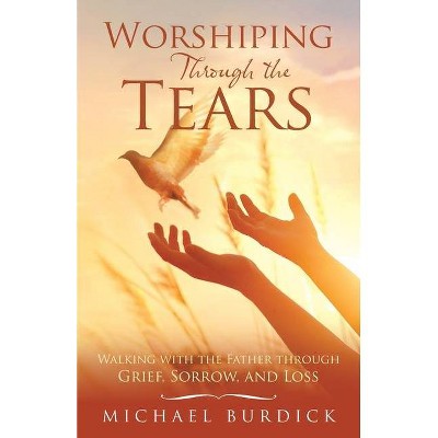 Worshiping Through the Tears - by  Michael Burdick (Paperback)