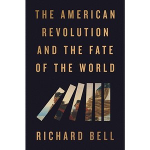 The American Revolution and the Fate of the World - by  Richard Bell (Hardcover) - 1 of 1
