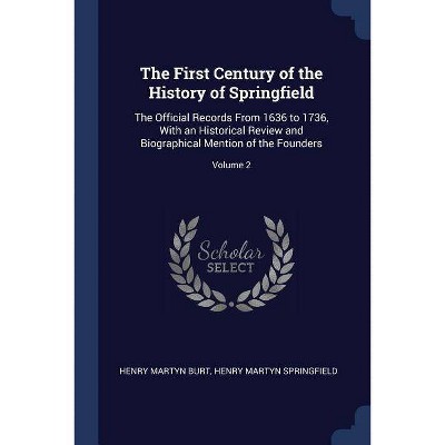 The First Century of the History of Springfield - by  Henry Martyn Burt & Henry Martyn Springfield (Paperback)