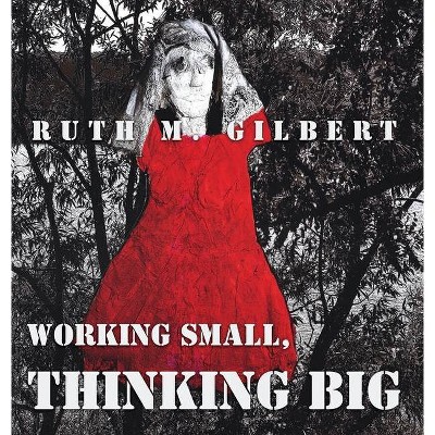 Working Small, Thinking Big - by  Ruth M Gilbert (Hardcover)