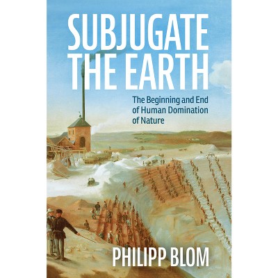 Subjugate the Earth - by  Philipp Blom (Hardcover)