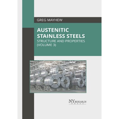 Austenitic Stainless Steels: Structure and Properties (Volume 3) - by  Greg Mayhew (Hardcover)