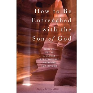 How to Be Entrenched with the Son of God - by  Margie Greene-Moss (Paperback) - 1 of 1